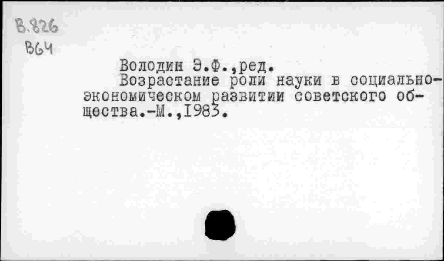 ﻿Володин Э.Ф.,ред.
Возрастание роли науки в социально-экономическом развитии советского общества. -М.,1983.